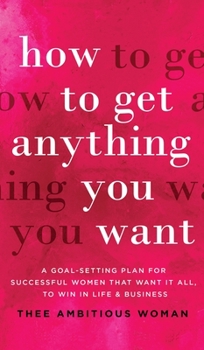 Hardcover How to Get Anything You Want: A Goal-Setting Plan For Successful Women That Want It All, Win In Life & Business: A Goal-Setting Plan for Successful Book