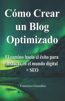 Paperback Cómo crear un Blog optimizado: ¿Sabías que un blog optimizado puede ser más rentable? Te explico cómo lo hago + regalos [Spanish] Book