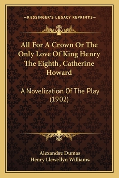 All For A Crown Or The Only Love Of King Henry The Eighth, Catherine Howard: A Novelization Of The Play