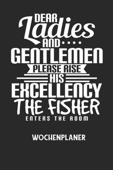 DEAR LADIES AND GENTLEMEN PLEASE RISE HIS EXCELLENCY THE FISHER ENTERS THE ROOM - Wochenplaner: Klassischer Planer für deine täglichen To Do's (Ohne D