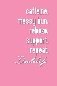 Paperback caffeine. messy bun. rebozo. support. repeat. Doulalife: A Lined Ruled Paper Composition Book Journal for Doula Midwife Delivery Nurse Students Apprec Book