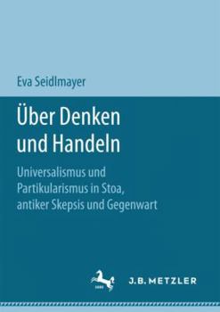 Paperback Über Denken Und Handeln: Universalismus Und Partikularismus in Stoa, Antiker Skepsis Und Gegenwart [German] Book