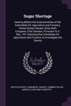 Sugar Shortage: Hearing Before the Subcommittee of the Committee On Agriculture and Forestry, United States Senate, Sixty-Sixth Congress, First ... and Forestry to Investigate the Shorta