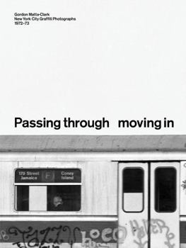 PASSING THROUGH MOVING IN AND GETTING AWAY WITH IT: Gordon Matta-Clark New York City Gra?ti Photographs, 1972–73