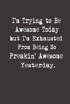 Paperback I'm Trying to Be Awesome Today but I'm Exhausted From Being So Freakin' Awesome Yesterday.: Lined Notebook - Best Co Worker Gifts - Gifts for Employee Book