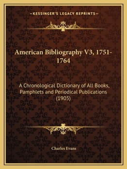 American Bibliography V3, 1751-1764: A Chronological Dictionary of All Books, Pamphlets and Periodical Publications