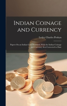 Hardcover Indian Coinage and Currency: Papers On an Indian Gold Standard, With the Indian Coinage and Currency Acts Corrected to Date Book