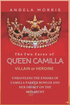 Paperback The Two Faces of Queen Camilla: HEROINE OR VILLIAN: Unraveling the Enigma of Camilla Parker Bowles and Her Impact on the Monarchy Book