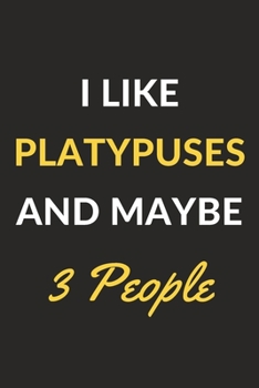 I Like Platypuses And Maybe 3 People: Platypuses Journal Notebook to Write Down Things, Take Notes, Record Plans or Keep Track of Habits (6" x 9" - 120 Pages)