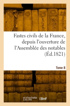 Paperback Fastes civils de la France, depuis l'ouverture de l'Assemblée des notables. Tome 8 [French] Book