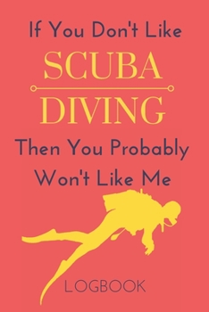 Paperback If You Don't Like Scuba Diving Then You Probably Won't Like Me Logbook: Funny Notebook Gift To Record Your Dives Book