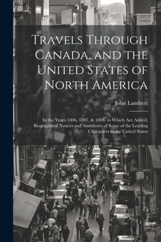 Paperback Travels Through Canada, and the United States of North America: In the Years 1806, 1807, & 1808. to Which Are Added, Biographical Notices and Anecdote Book