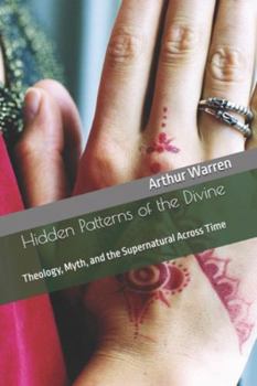 Hidden Patterns of the Divine: Theology, Myth, and the Supernatural Across Time
