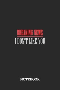 Breaking News I Don't Like YouNotebook: 6x9 inches - 110 ruled, lined pages • Greatest sarcasm humor mood Journal • Gift, Present Idea