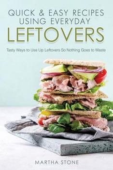Paperback Quick & Easy Recipes Using Everyday Leftovers: Tasty Ways to Use Up Leftovers So Nothing Goes to Waste Book