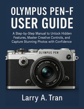 Paperback Olympus PEN-F USER GUIDE: A Step-by-Step Manual to Unlock Hidden Features, Master Creative Controls, and Capture Stunning Photos with Confidence Book