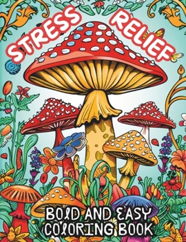 Stress relief bold and easy coloring book: Flowers, landscapes, spring, animals, cute things, mushrooms, patterns for relaxation