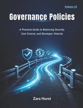 Governance Policies: Volume 15: A Practical Guide to Balancing Security, Cost Control, and Developer Velocity