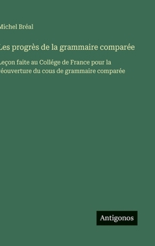 Les progrès de la grammaire comparée: Leçon faite au Collége de France pour la réouverture du cous de grammaire comparée (French Edition)