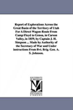 Report of Explorations Across the Great Basin of the Territory of Utah For A Direct Wagon-Route From Camp Floyd to Genoa, in Carson Valley, in 1859, ... of War and Under instructions From Bvt. Br