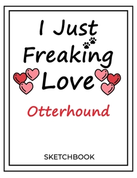 I Just Freaking Love Otterhound: SketchBook Solution For Every Dog Lover | Premium 120 Blank Pages (8.5''x11'') | Gift For Otterhound Lovers