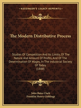 Paperback The Modern Distributive Process: Studies Of Competition And Its Limits, Of The Nature And Amount Of Profits, And Of The Determination Of Wages, In The Book