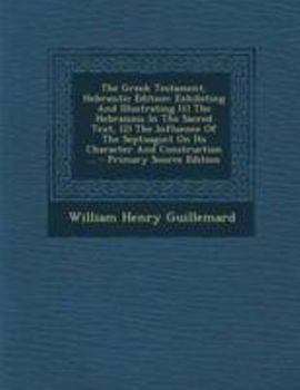 Paperback The Greek Testament, Hebraistic Edition: Exhibiting and Illustrating (1) the Hebraisms in the Sacred Text, (2) the Influence of the Septuagint on Its [Greek] Book