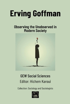 Erving Goffman: Observing the Unobserved in Modern Society