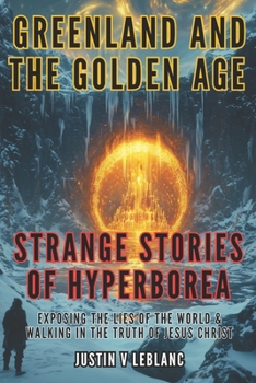 Greenland and the Golden Age - Strange Stories of Hyperborea: Exposing the Lies of the World & Walking in the Truth of Jesus Christ (Awakening Righteousness)