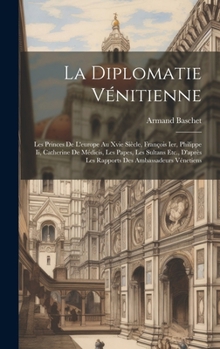 Hardcover La Diplomatie Vénitienne: Les Princes De L'europe Au Xvie Siècle, François Ier, Philippe Ii, Catherine De Médicis, Les Papes, Les Sultans Etc., [French] Book