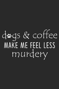 Paperback Dgs & Coffee Make Me Feel Less Murdery: Dogs And Coffee Make Me Feel Less Murdery Journal/Notebook Blank Lined Ruled 6x9 100 Pages Book