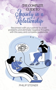 Hardcover The complete guide to Anxiety in a Relationship: Reconnect with your partner to avoid problems and eliminate negative thoughts with this easy and comp Book