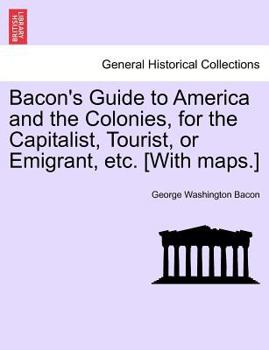 Paperback Bacon's Guide to America and the Colonies, for the Capitalist, Tourist, or Emigrant, Etc. [With Maps.] Book