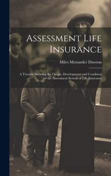 Hardcover Assessment Life Insurance: A Treatise Showing the Origin, Development and Condition of the Assessment System of Life Insurance Book