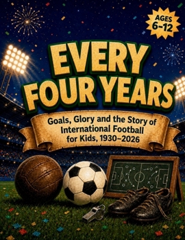 Every Four Years: Goals, Glory and the Story of International Football for Kids, 1930–2026