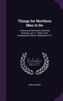 Hardcover Things for Northern Men to Do: A Discourse Delivered Lord's Day Evening, July 17, 1836, in the Presbyterian Church, Whitesboro, N.Y Book