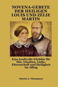 Paperback NOVENA-GEBETE DER HEILIGEN LOUIS UND ZÉLIE MARTIN: Eine kraftvolle Fürbitte für Ehe, Glauben, Liebe, Elternschaft und Heiligkeit im Alltag (German Edition) [German] Book