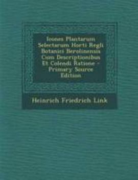 Icones Plantarum Selectarum Horti Regli Botanici Berolinensis Cum Descriptionibus Et Colendi Ratione