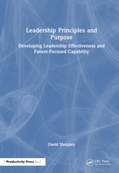 Hardcover Leadership Principles and Purpose: Developing Leadership Effectiveness and Future-Focused Capability Book