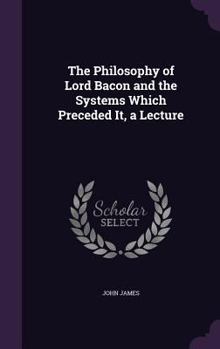 Hardcover The Philosophy of Lord Bacon and the Systems Which Preceded It, a Lecture Book