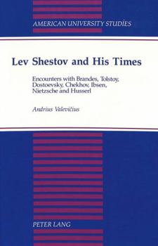 Lev Shestov and His Times: Encounters With Brandes, Tolstoy, Dostoevsky, Chekhov, Ibsen, Nietzsche, and Husserl (American University Studies Series VII, Theology and Religion)