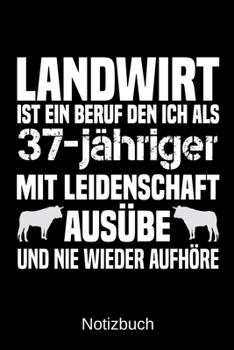 Landwirt ist ein Beruf den ich als 37-j�hriger mit Leidenschaft aus�be und nie wieder aufh�re: A5 Notizbuch f�r alle Landwirte - Liniert 120 Seiten - Geschenk zum Geburtstag - Weihnachten - Vatertag -