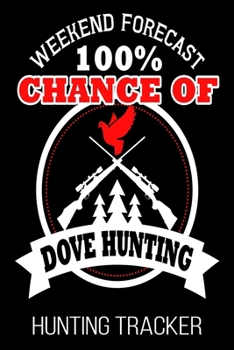Paperback Weekend Forecast 100% Chance Of Dove Hunting Hunting Tracker: Hunter Funny Bird Hunt Journal Book
