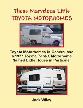 Paperback Those Marvelous Little Toyota Motorhomes: Toyota Motorhomes in General and a 1977 Toyota Pont-X Motorhome Named Little House in Particular Book