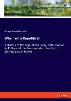 Paperback Why I am a Republican: A History of the Republican Party, a Defense of its Policy and the Reasons which Justify its Continuance in Power Book