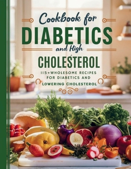 Paperback Cookbook For Diabetics and High Cholesterol: 115+ Wholesome Recipes for Diabetics and Lowering Cholesterol Book