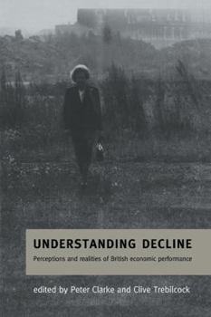 Understanding Decline: Perceptions and Realities of British Economic Performance