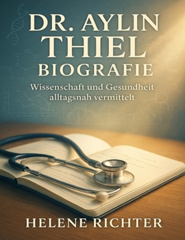 Dr. Aylin Thiel Biografie: Wissenschaft und Gesundheit alltagsnah vermittelt