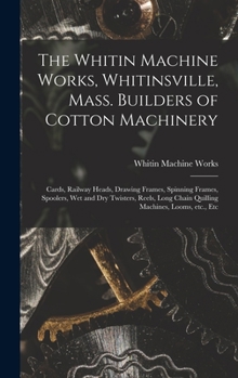 The Whitin Machine Works, Whitinsville, Mass., Builders of Cotton Machinery: Cards, Railway Heads, Drawing Frames, Spinning Frames, Spoolers, Wet and Dry Twisters, Reels, Long Chain Quilling Machines,