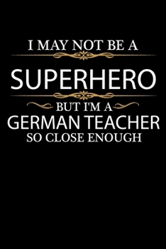 I May not be a Superhero but I'm a German Teacher so close enough Graduation Journal 6 x 9 120 pages Graduate notebook: Funny Careers Graduation Notebook